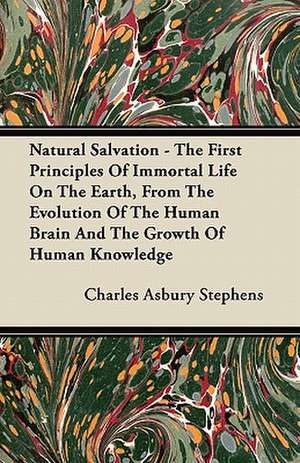 Natural Salvation - The First Principles Of Immortal Life On The Earth, From The Evolution Of The Human Brain And The Growth Of Human Knowledge de Charles Asbury Stephens