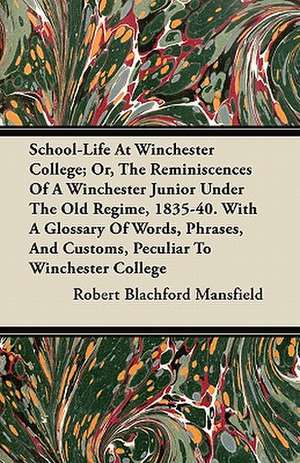 School-Life At Winchester College; Or, The Reminiscences Of A Winchester Junior Under The Old Regime, 1835-40. With A Glossary Of Words, Phrases, And Customs, Peculiar To Winchester College de Robert Blachford Mansfield