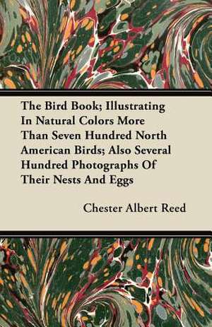 The Bird Book; Illustrating In Natural Colors More Than Seven Hundred North American Birds; Also Several Hundred Photographs Of Their Nests And Eggs de Chester Albert Reed