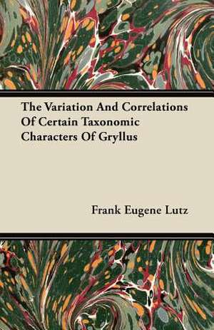 The Variation And Correlations Of Certain Taxonomic Characters Of Gryllus de Frank Eugene Lutz