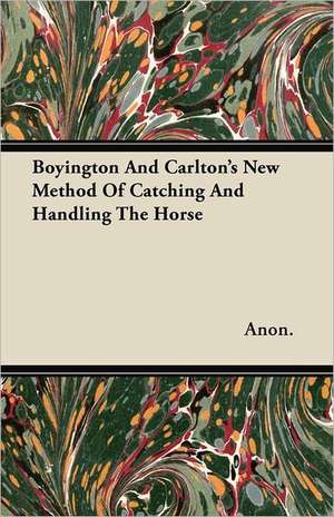 Boyington And Carlton's New Method Of Catching And Handling The Horse de Anon.