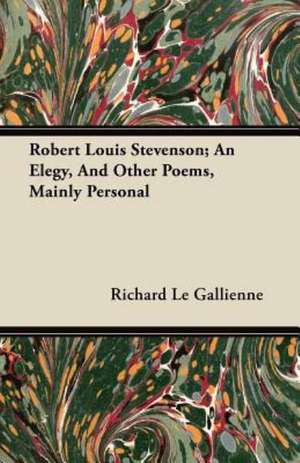 Robert Louis Stevenson; An Elegy, And Other Poems, Mainly Personal de Richard Le Gallienne