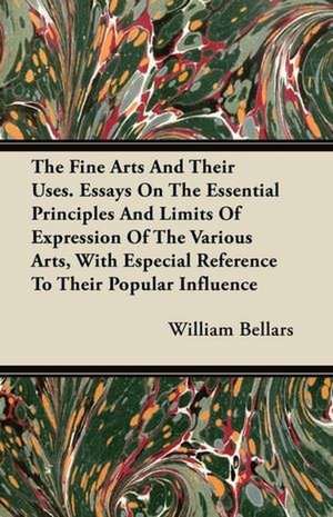 The Fine Arts And Their Uses. Essays On The Essential Principles And Limits Of Expression Of The Various Arts, With Especial Reference To Their Popular Influence de William Bellars