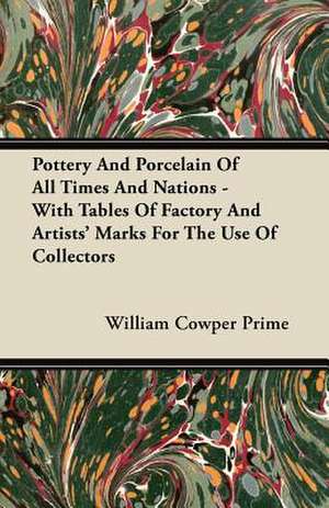 Pottery And Porcelain Of All Times And Nations - With Tables Of Factory And Artists' Marks For The Use Of Collectors de William Cowper Prime