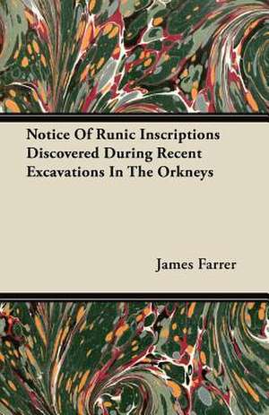 Notice Of Runic Inscriptions Discovered During Recent Excavations In The Orkneys de James Farrer