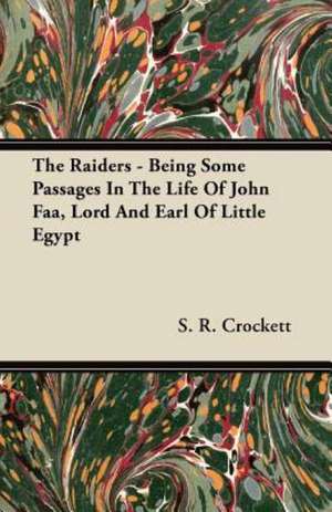 The Raiders - Being Some Passages in the Life of John FAA, Lord and Earl of Little Egypt de S. R. Crockett