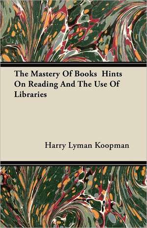 The Mastery Of Books Hints On Reading And The Use Of Libraries de Harry Lyman Koopman