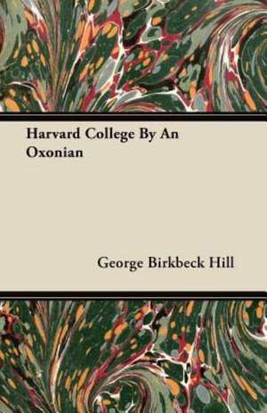 Harvard College By An Oxonian de George Birkbeck Hill