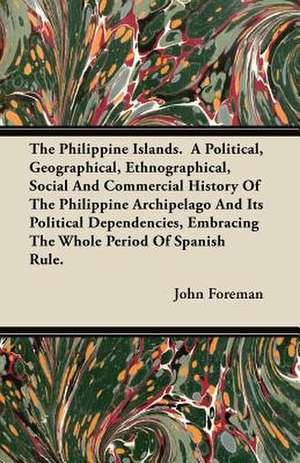 The Philippine Islands. A Political, Geographical, Ethnographical, Social And Commercial History Of The Philippine Archipelago And Its Political Dependencies, Embracing The Whole Period Of Spanish Rule. de John Foreman