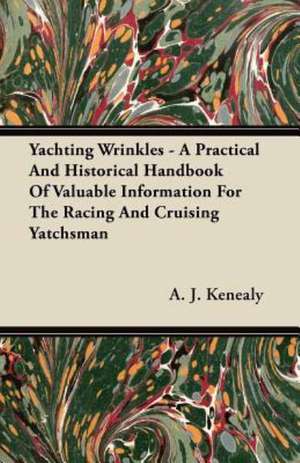 Yachting Wrinkles - A Practical And Historical Handbook Of Valuable Information For The Racing And Cruising Yatchsman de A. J. Kenealy