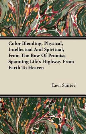 Color Blending, Physical, Intellectual And Spiritual, From The Bow Of Promise Spanning Life's Highway From Earth To Heaven de Levi Santee