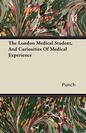 The London Medical Student, And Curiosities Of Medical Experience de Punch