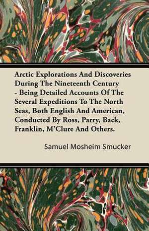 Arctic Explorations And Discoveries During The Nineteenth Century - Being Detailed Accounts Of The Several Expeditions To The North Seas, Both English And American, Conducted By Ross, Parry, Back, Franklin, M'Clure And Others. de Samuel Mosheim Smucker