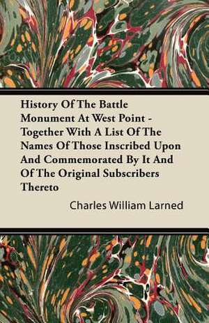 History Of The Battle Monument At West Point - Together With A List Of The Names Of Those Inscribed Upon And Commemorated By It And Of The Original Subscribers Thereto de Charles William Larned