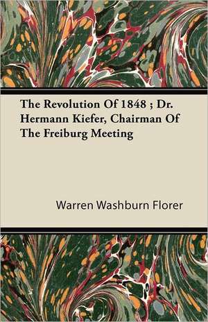 The Revolution Of 1848 ; Dr. Hermann Kiefer, Chairman Of The Freiburg Meeting de Warren Washburn Florer