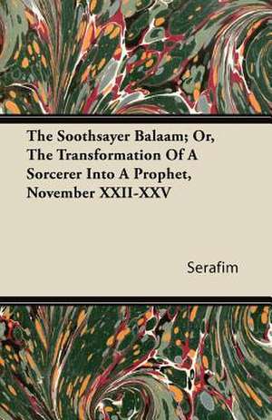 The Soothsayer Balaam; Or, The Transformation Of A Sorcerer Into A Prophet, November XXII-XXV de Serafim