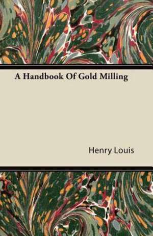 A Handbook Of Gold Milling de Henry Louis