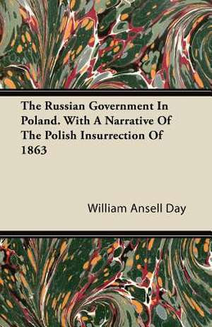 The Russian Government In Poland. With A Narrative Of The Polish Insurrection Of 1863 de William Ansell Day