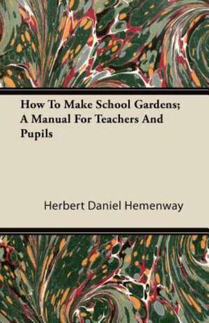 How To Make School Gardens; A Manual For Teachers And Pupils de Herbert Daniel Hemenway