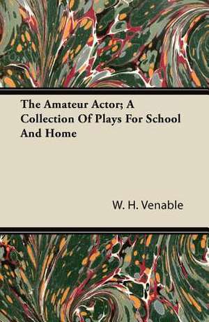 The Amateur Actor; A Collection Of Plays For School And Home de W. H. Venable