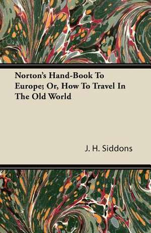 Norton's Hand-Book To Europe; Or, How To Travel In The Old World de J. H. Siddons