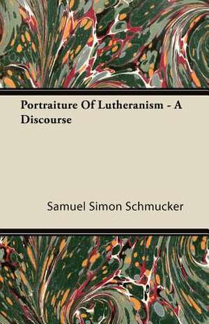 Portraiture Of Lutheranism - A Discourse de Samuel Simon Schmucker