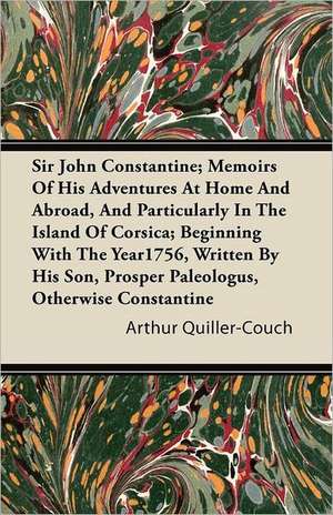 Sir John Constantine; Memoirs of His Adventures at Home and Abroad, and Particularly in the Island of Corsica; Beginning with the Year1756, Written by de Arthur Quiller-Couch