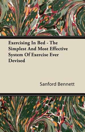 Exercising In Bed - The Simplest And Most Effective System Of Exercise Ever Devised de Sanford Bennett