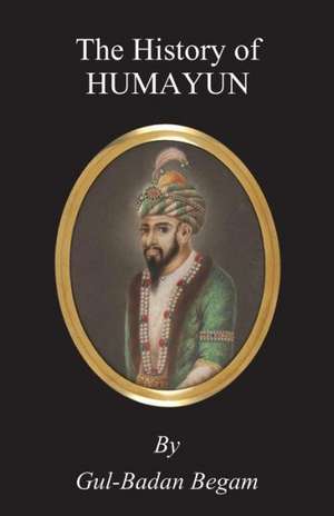 The History of Humayun (Humayun-Nama) de Gul-Badan Begam