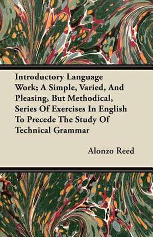 Introductory Language Work; A Simple, Varied, And Pleasing, But Methodical, Series Of Exercises In English To Precede The Study Of Technical Grammar de Alonzo Reed