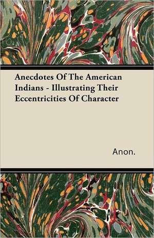 Anecdotes of the American Indians - Illustrating Their Eccentricities of Character de Anon