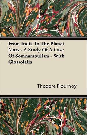 From India to the Planet Mars - A Study of a Case of Somnambulism - With Glossolalia de Thodore Flournoy