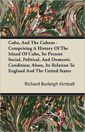 Cuba, And The Cubans - Comprising A History Of The Island Of Cuba, Its Present Social, Political, And Domestic Condition; Also, Its Relation To England And The United States de Richard Burleigh Kimball