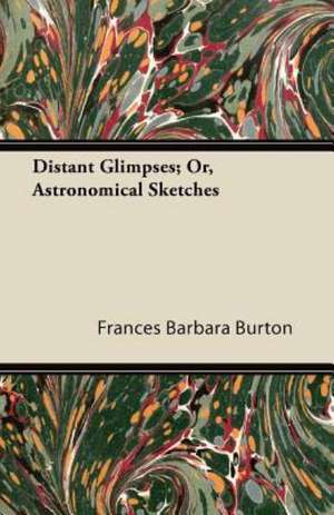 Distant Glimpses; Or, Astronomical Sketches de Frances Barbara Burton