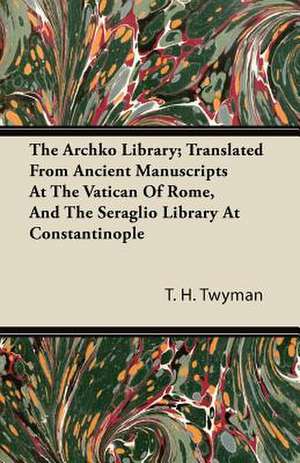 The Archko Library; Translated From Ancient Manuscripts At The Vatican Of Rome, And The Seraglio Library At Constantinople de T. H. Twyman