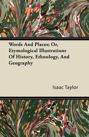 Words And Places; Or, Etymological Illustrations Of History, Ethnology, And Geography de Isaac Taylor