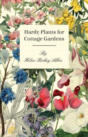 Hardy Plants For Cottage Gardens de Helen Rickey Albee