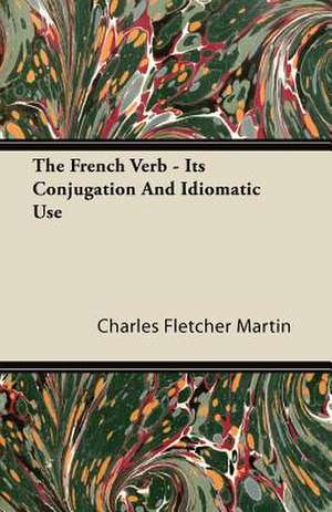 The French Verb - Its Conjugation And Idiomatic Use de Charles Fletcher Martin