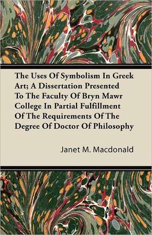 The Uses Of Symbolism In Greek Art; A Dissertation Presented To The Faculty Of Bryn Mawr College In Partial Fulfillment Of The Requirements Of The Degree Of Doctor Of Philosophy de Janet M. Macdonald