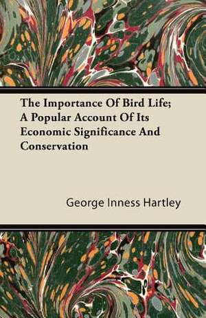 The Importance Of Bird Life; A Popular Account Of Its Economic Significance And Conservation de George Inness Hartley