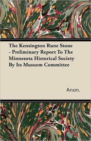 The Kensington Rune Stone - Preliminary Report To The Minnesota Historical Society By Its Musuem Committee de Anon.