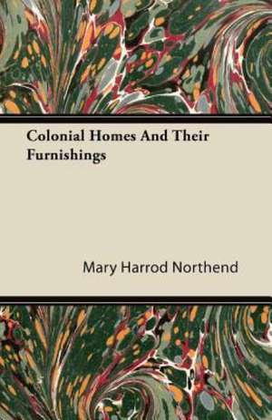 Colonial Homes And Their Furnishings de Mary Harrod Northend