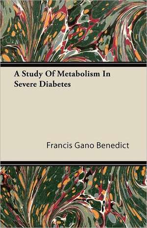 A Study Of Metabolism In Severe Diabetes de Francis Gano Benedict