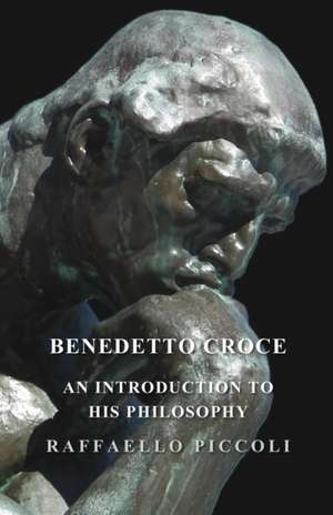 Benedetto Croce - An Introduction to His Philosophy de Raffaello Piccoli