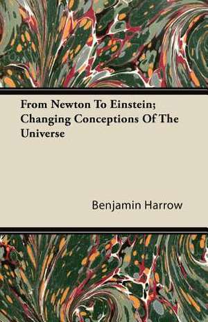 From Newton to Einstein; Changing Conceptions of the Universe de Benjamin Harrow