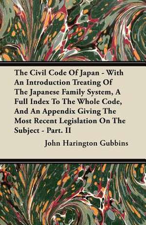 The Civil Code of Japan - With an Introduction Treating of the Japanese Family System, a Full Index to the Whole Code, and an Appendix Giving the Most de John Harington Gubbins