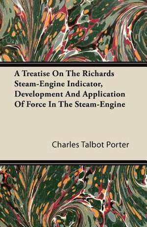 A Treatise on the Richards Steam-Engine Indicator, Development and Application of Force in the Steam-Engine de Charles Talbot Porter