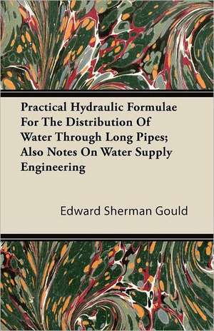 Practical Hydraulic Formulae for the Distribution of Water Through Long Pipes; Also Notes on Water Supply Engineering de Edward Sherman Gould