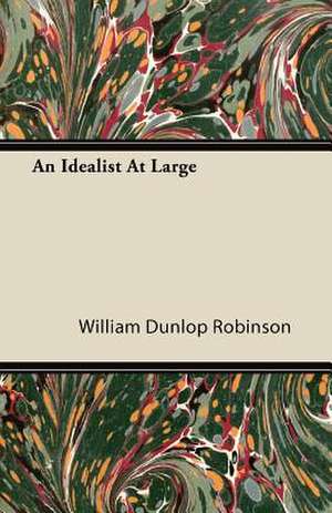 An Idealist at Large de William Dunlop Robinson