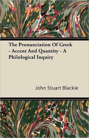 The Pronunciation Of Greek - Accent And Quantity - A Philological Inquiry de John Stuart Blackie